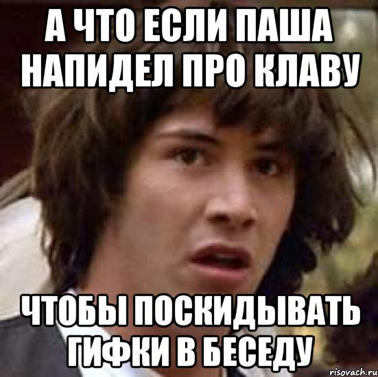 А что если паша напидел про клаву чтобы поскидывать гифки в беседу, Мем А что если (Киану Ривз)