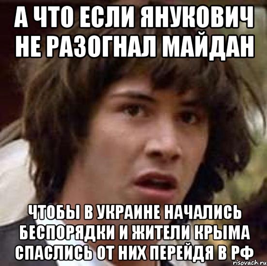 а что если Янукович не разогнал майдан чтобы в Украине начались беспорядки и жители Крыма спаслись от них перейдя в РФ, Мем А что если (Киану Ривз)