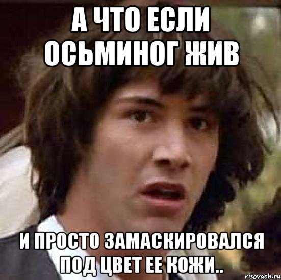 А что если осьминог жив и просто замаскировался под цвет ее кожи.., Мем А что если (Киану Ривз)