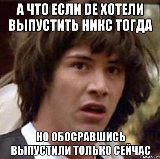 А что если DE хотели выпустить Никс тогда Но обосравшись выпустили только сейчас, Мем А что если (Киану Ривз)