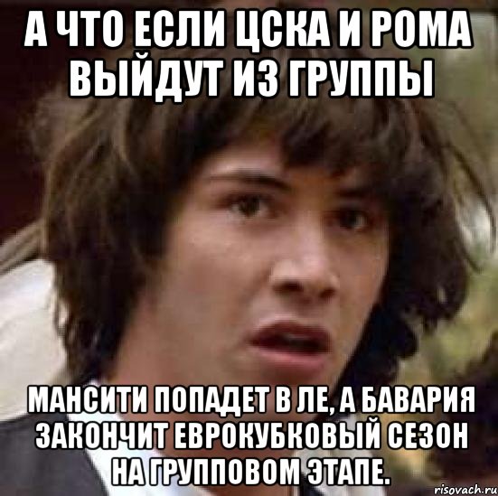 А что если ЦСКА и Рома выйдут из группы Мансити попадет в ЛЕ, а Бавария закончит еврокубковый сезон на групповом этапе., Мем А что если (Киану Ривз)