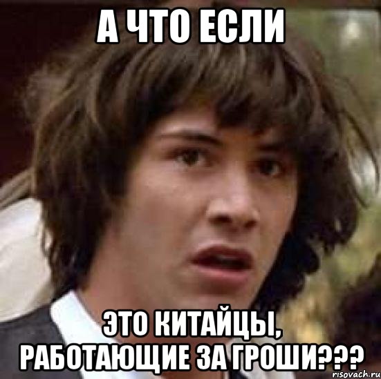 а что если это китайцы, работающие за гроши???, Мем А что если (Киану Ривз)