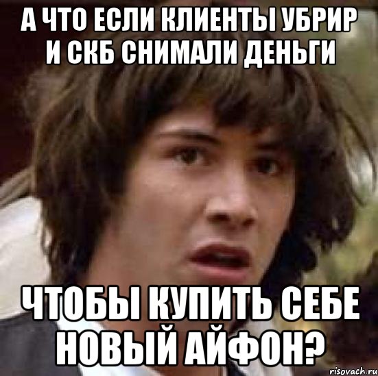 А что если клиенты УБРиР и СКБ снимали деньги чтобы купить себе новый айфон?, Мем А что если (Киану Ривз)