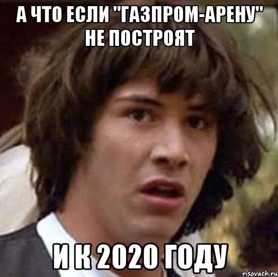 А что если "газпром-арену" не построят И к 2020 году, Мем А что если (Киану Ривз)