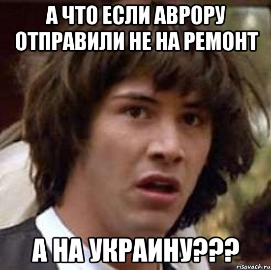 А что если Аврору отправили не на ремонт а на Украину???, Мем А что если (Киану Ривз)