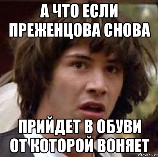 А что если Преженцова снова Прийдет в обуви от которой воняет, Мем А что если (Киану Ривз)