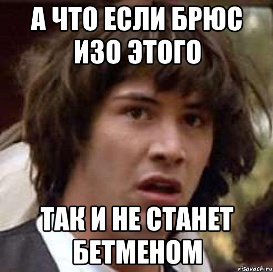 а что если Брюс изо этого ТАК И НЕ СТАНЕТ БЕТМЕНОМ, Мем А что если (Киану Ривз)