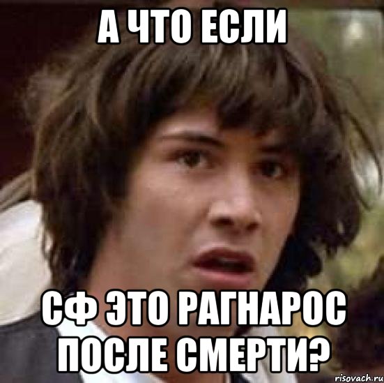 А ЧТО ЕСЛИ СФ ЭТО РАГНАРОС ПОСЛЕ СМЕРТИ?, Мем А что если (Киану Ривз)