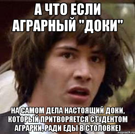 А что если аграрный "Доки" На самом дела настоящий Доки, который притворяется студентом Аграрки, ради еды в столовке), Мем А что если (Киану Ривз)