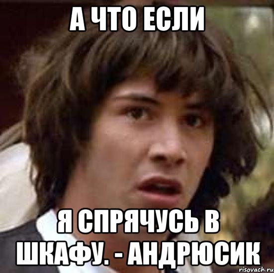 А что если Я спрячусь в шкафу. - Андрюсик, Мем А что если (Киану Ривз)