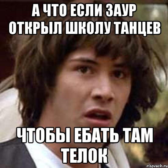 А что если Заур открыл школу танцев Чтобы ебать там телок, Мем А что если (Киану Ривз)