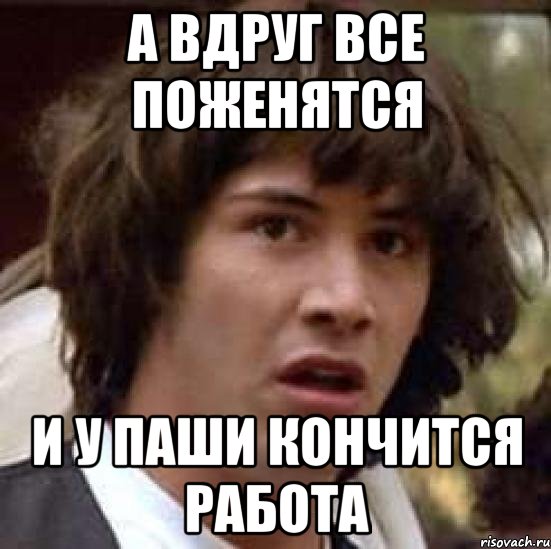 а вдруг все поженятся и у паши кончится работа, Мем А что если (Киану Ривз)