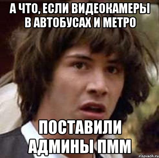 а что, если видеокамеры в автобусах и метро поставили админы ПММ, Мем А что если (Киану Ривз)