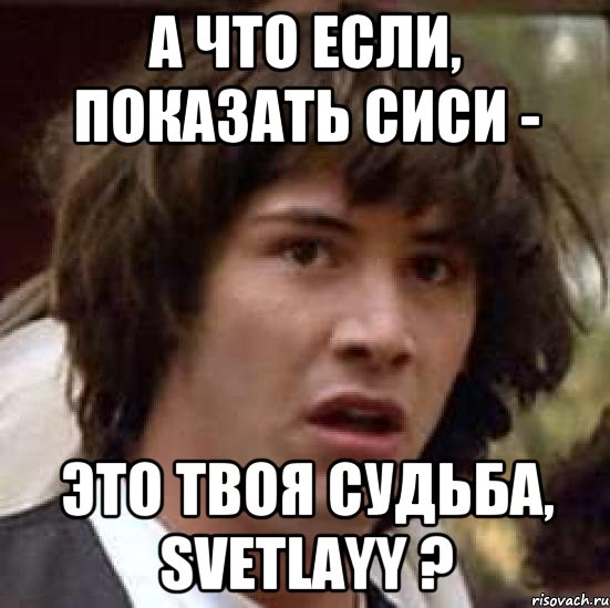 А что если, показать сиси - это твоя судьба, Svetlayy ?, Мем А что если (Киану Ривз)