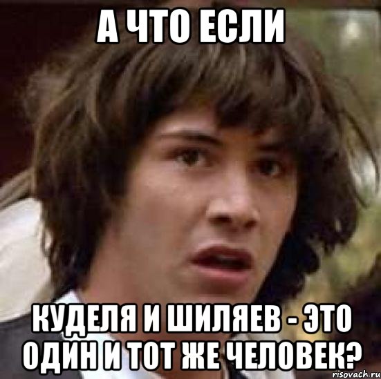 А ЧТО ЕСЛИ КУДЕЛЯ И ШИЛЯЕВ - ЭТО ОДИН И ТОТ ЖЕ ЧЕЛОВЕК?, Мем А что если (Киану Ривз)