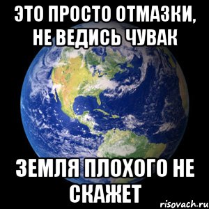 Это просто отмазки, не ведись чувак Земля плохого не скажет, Мем А это мое совместное фото с