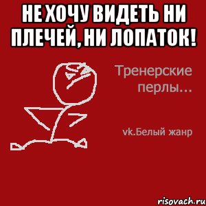 Не хочу видеть ни плечей, ни лопаток! 