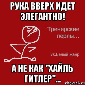 Рука вверх идет элегантно! А не как "Хайль Гитлер"...
