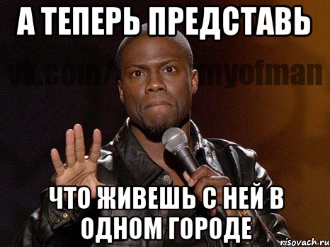 А теперь представь Что живешь с ней в одном городе, Мем  А теперь представь