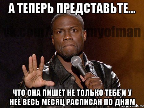 А теперь представьте... что она пишет не только тебе и у неё весь месяц расписан по дням, Мем  А теперь представь