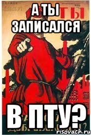 А ТЫ ЗАПИСАЛСЯ В ПТУ?