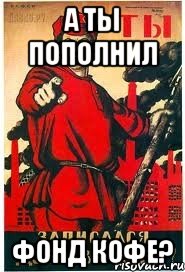 А ТЫ ПОПОЛНИЛ ФОНД КОФЕ?