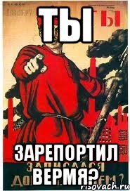 ТЫ Зарепортил вермя?