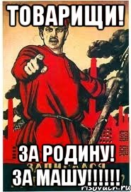 Товарищи! ЗА Родину! ЗА МАШУ!!!!!!