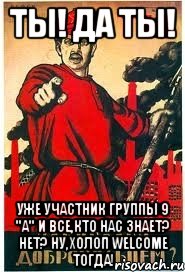 ТЫ! ДА ТЫ! уже участник группы 9 "А" и все,кто нас знает? нет? ну,холоп welcome тогда!