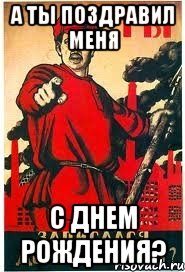 А ты поздравил меня с днем рождения?