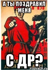 А ты поздравил меня с др?