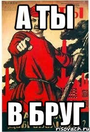 А ты в бруг
