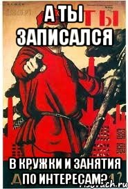 А ТЫ ЗАПИСАЛСЯ В КРУЖКИ И ЗАНЯТИЯ ПО ИНТЕРЕСАМ?