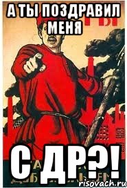 а ты поздравил меня с др?!