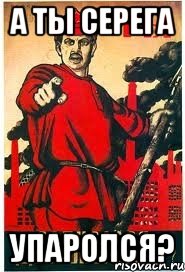 А ты Серега Упаролся?