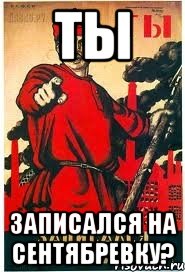 ТЫ ЗАПИСАЛСЯ НА СЕНТЯБРЕВКУ?