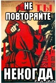 НЕ ПОВТОРЯЙТЕ НЕКОГДА