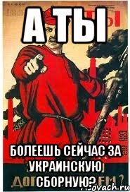 А ты болеешь сейчас за украинскую сборную?