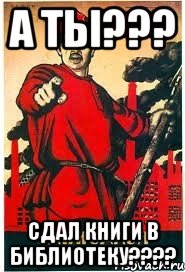 А ты??? Сдал книги в библиотеку????