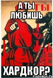 А ты любишь хардкор?