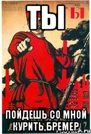 Ты пойдешь со мной курить,Бремер
