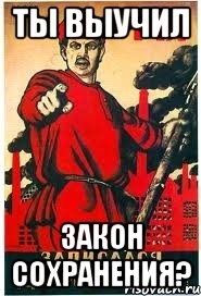 ты выучил закон сохранения?