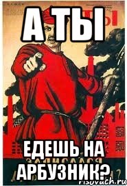 А ты едешь на Арбузник?
