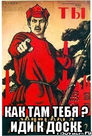  как там тебя ? иди к доске