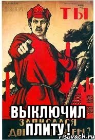  выключил плиту !