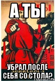 А ты Убрал после себя со стола?