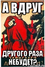 а вдруг другого раза небудет?