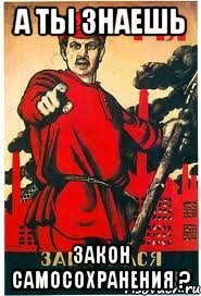 А ты знаешь закон самосохранения ?