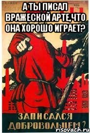 А ты писал вражеской арте,что она хорошо играет? 