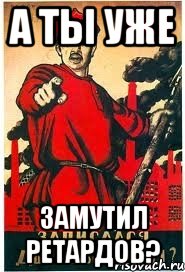 А ТЫ УЖЕ ЗАМУТИЛ РЕТАРДОВ?